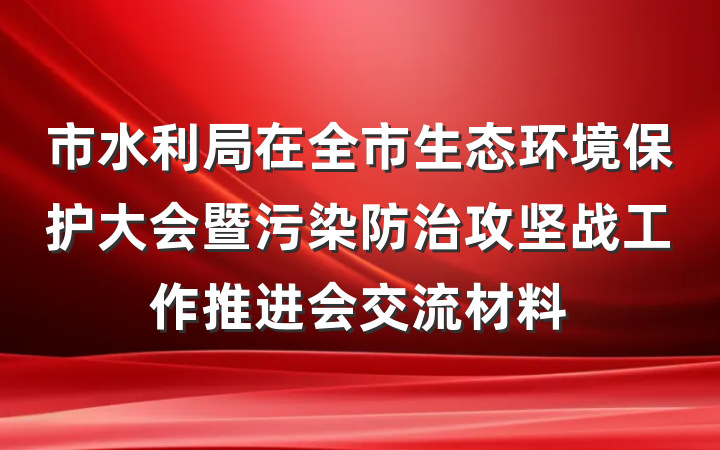 市水利局在全市生态环境保护大会暨污染防治攻坚战工作推进会交流材料