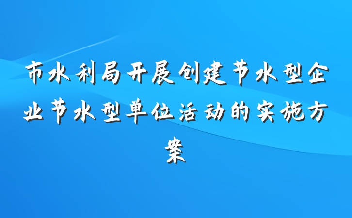 市水利局开展创建节水型企业节水型单位活动的实施方案