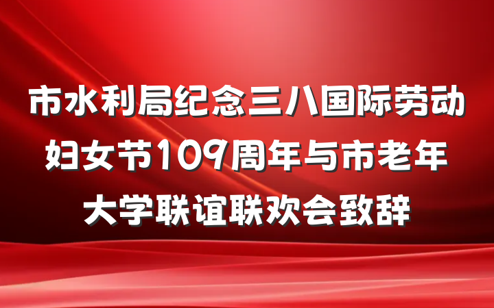 市水利局纪念三八国际劳动妇女节109周年与市老年大学联谊联欢会致辞