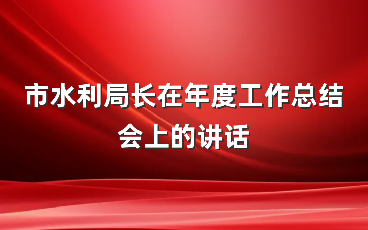 市水利局长在年度工作总结会上的讲话