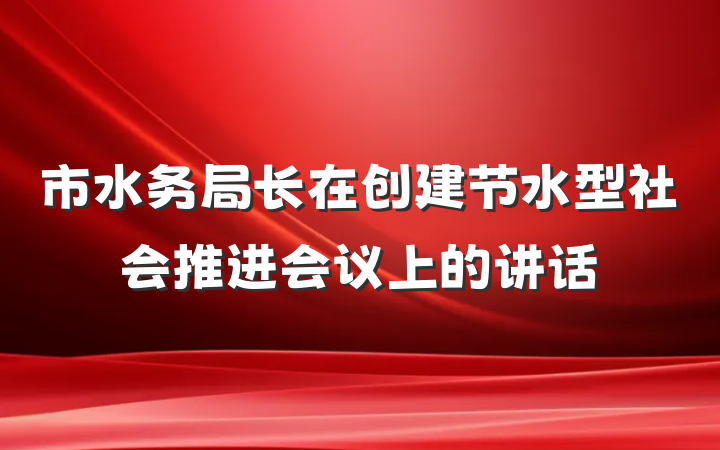 市水务局长在创建节水型社会推进会议上的讲话