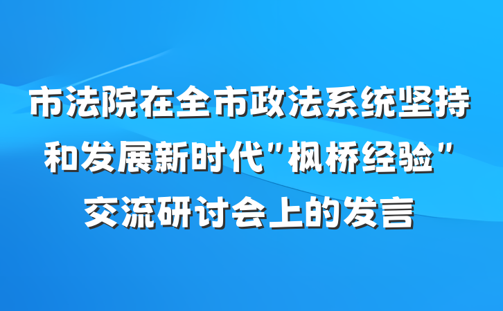 市法院在全市政法系统坚持和发展新时代＂枫桥经验＂交流研讨会上的发言