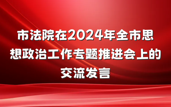 市法院在2024年全市思想政治工作专题推进会上的交流发言
