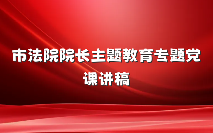 市法院院长主题教育专题党课讲稿