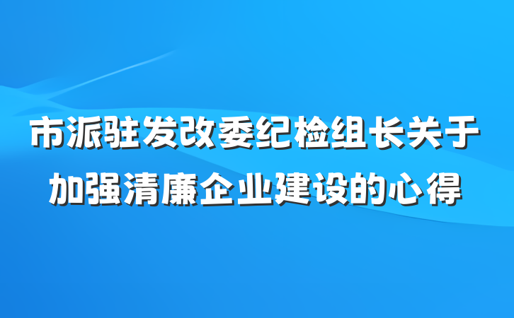 市派驻发改委纪检组长关于加强清廉企业建设的心得