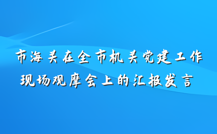 市海关在全市机关党建工作现场观摩会上的汇报发言
