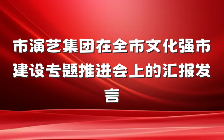 市演艺集团在全市文化强市建设专题推进会上的汇报发言