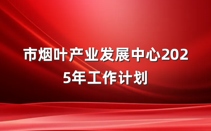 市烟叶产业发展中心2025年工作计划