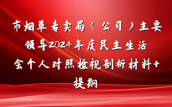市烟草专卖局（公司）主要领导2024年度民主生活会个人对照检视剖析材料 提纲