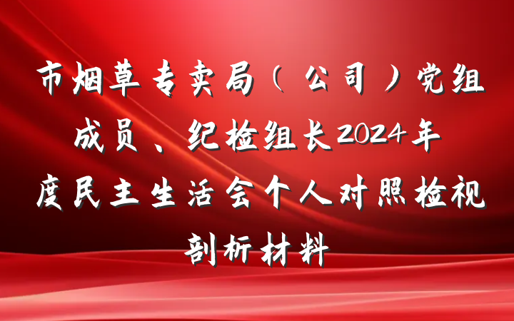 市烟草专卖局（公司）党组成员、纪检组长2024年度民主生活会个人对照检视剖析材料
