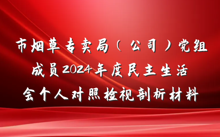 市烟草专卖局（公司）党组成员2024年度民主生活会个人对照检视剖析材料