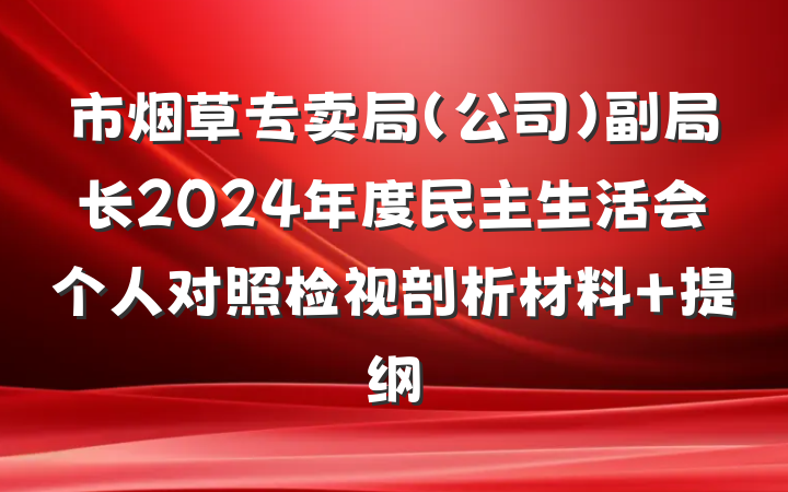 市烟草专卖局（公司）副局长2024年度民主生活会个人对照检视剖析材料 提纲
