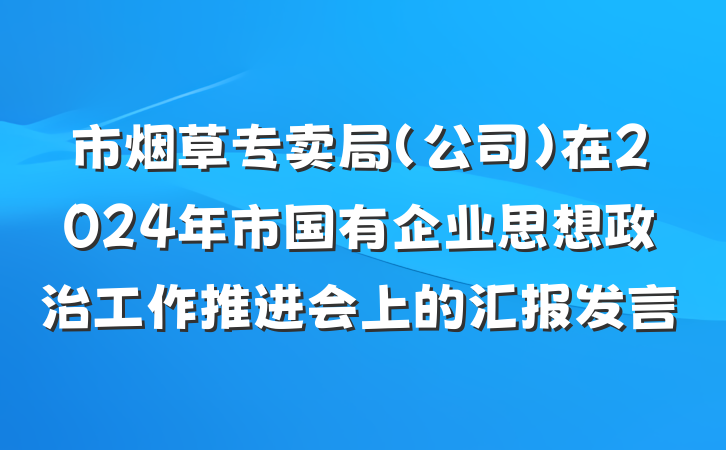 市烟草专卖局（公司）在2024年市国有企业思想政治工作推进会上的汇报发言