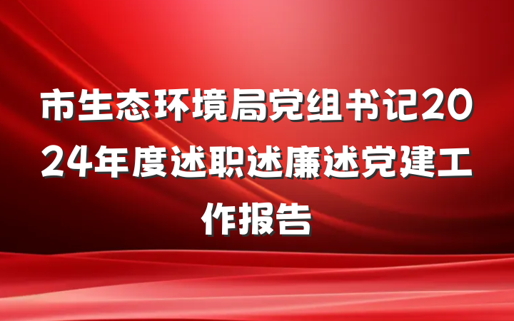 市生态环境局党组书记2024年度述职述廉述党建工作报告