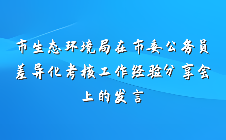 市生态环境局在市委公务员差异化考核工作经验分享会上的发言