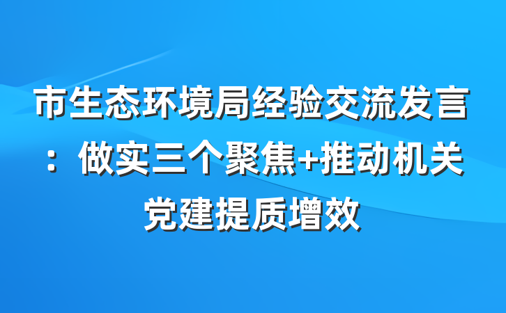 市生态环境局经验交流发言：做实三个聚焦 推动机关党建提质增效