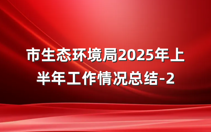 市生态环境局2025年上半年工作情况总结-2