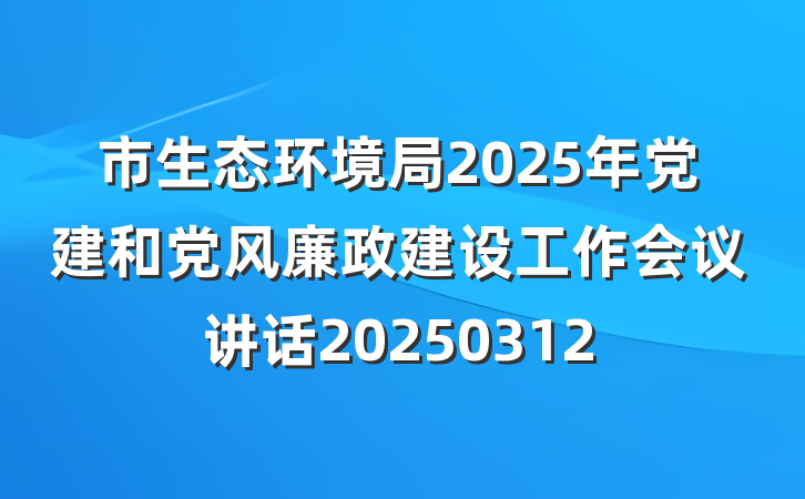 市生态环境局2025年党建和党风廉政建设工作会议讲话20250312