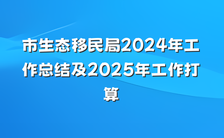 市生态移民局2024年工作总结及2025年工作打算
