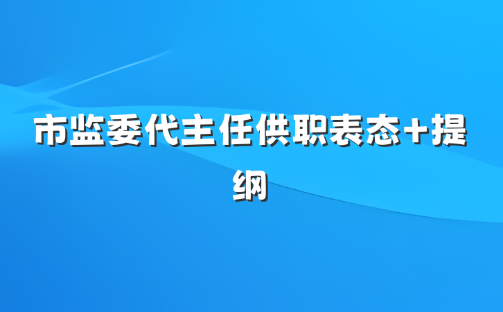 市监委代主任供职表态 提纲