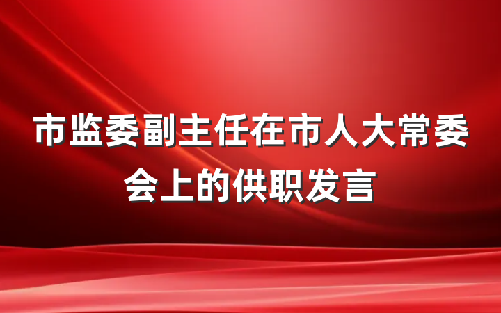市监委副主任在市人大常委会上的供职发言