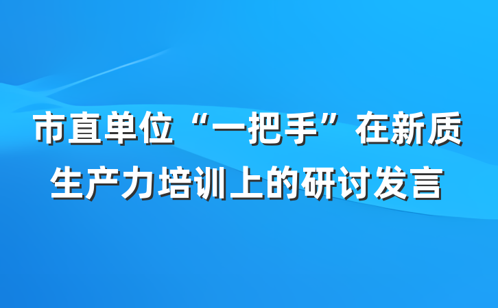 市直单位“一把手”在新质生产力培训上的研讨发言