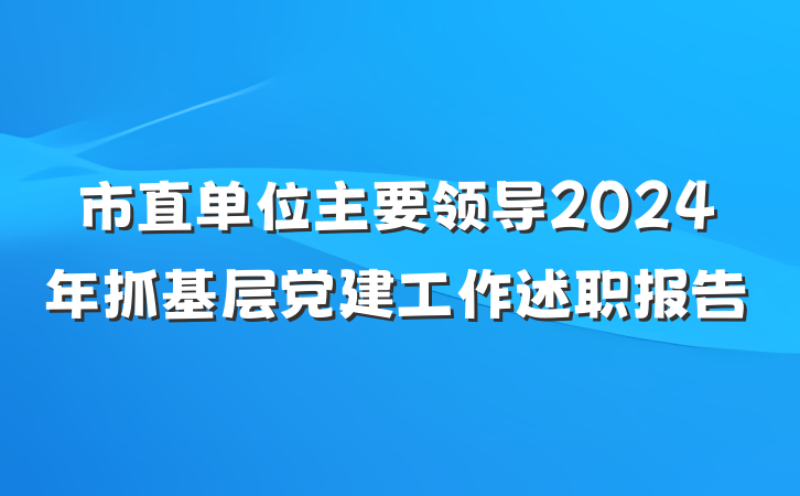 市直单位主要领导2024年抓基层党建工作述职报告