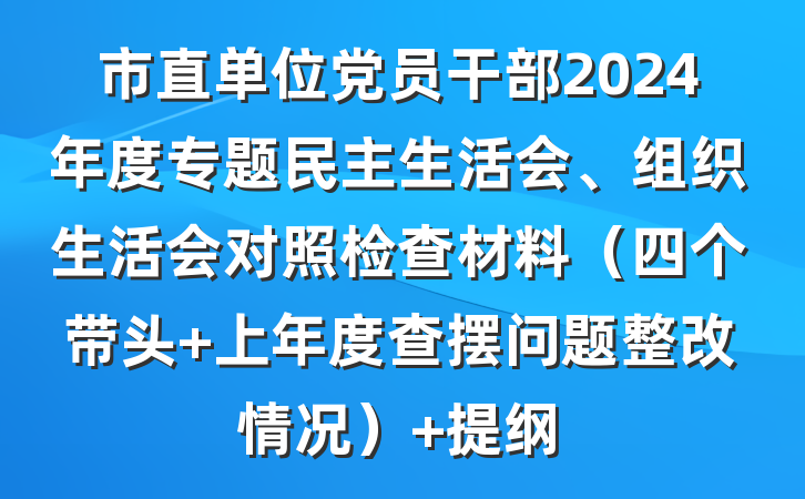 市直单位党员干部2024年度专题民主生活会、组织生活会对照检查材料（四个带头+上年度查摆问题整改情况） 提纲