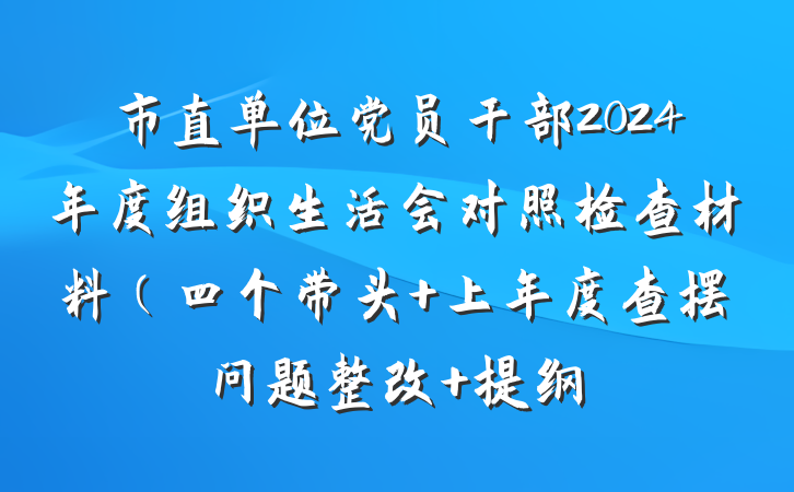 市直单位党员干部2024年度组织生活会对照检查材料（四个带头+上年度查摆问题整改 提纲