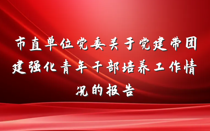 市直单位党委关于党建带团建强化青年干部培养工作情况的报告