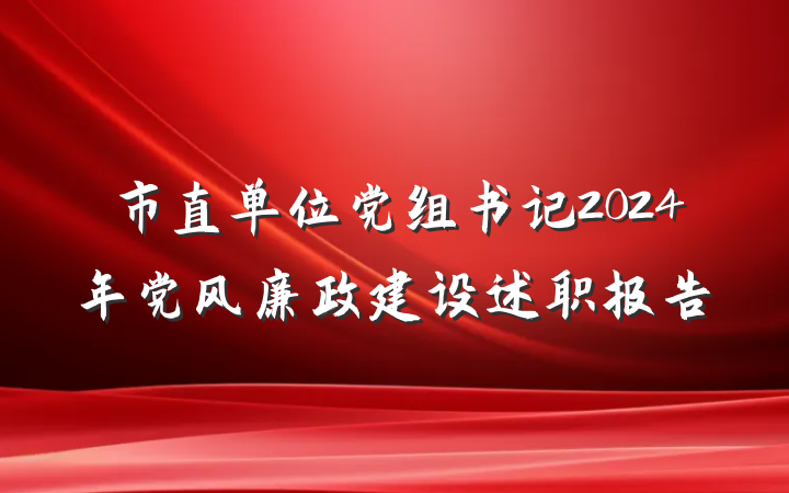 市直单位党组书记2024年党风廉政建设述职报告