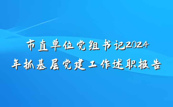 市直单位党组书记2024年抓基层党建工作述职报告