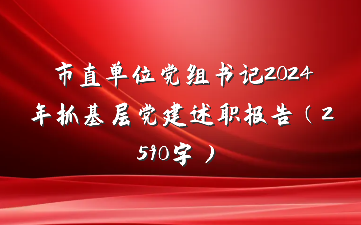 市直单位党组书记2024年抓基层党建述职报告（2590字）