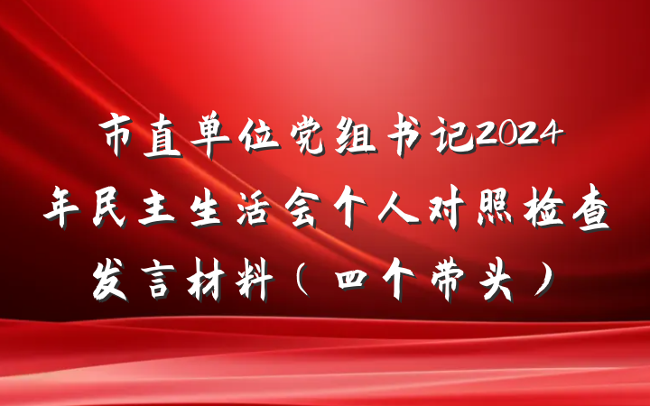 市直单位党组书记2024年民主生活会个人对照检查发言材料（四个带头）