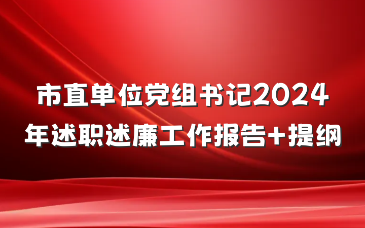 市直单位党组书记2024年述职述廉工作报告 提纲
