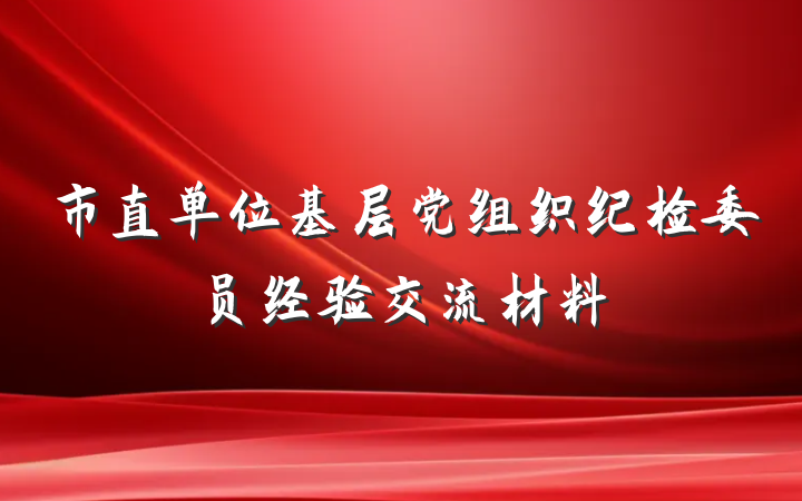 市直单位基层党组织纪检委员经验交流材料