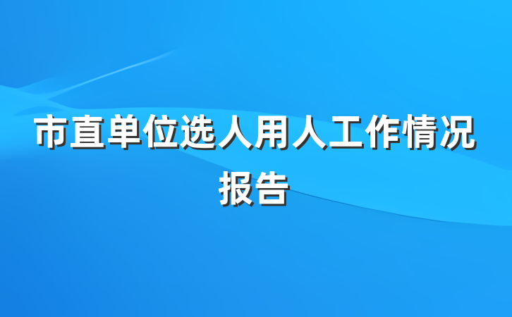 市直单位选人用人工作情况报告
