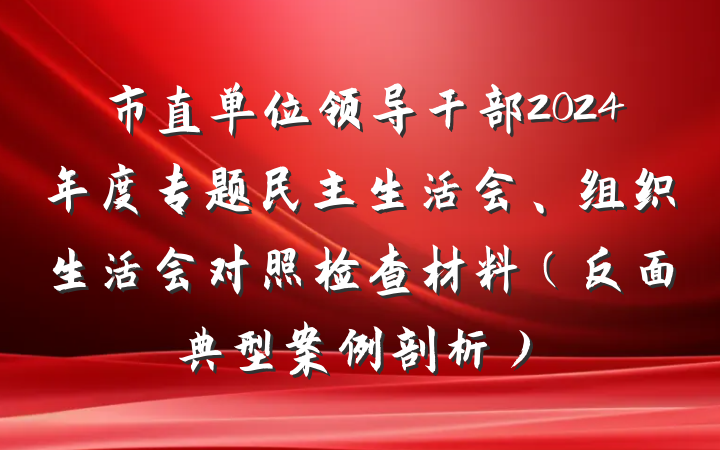 市直单位领导干部2024年度专题民主生活会、组织生活会对照检查材料（反面典型案例剖析）