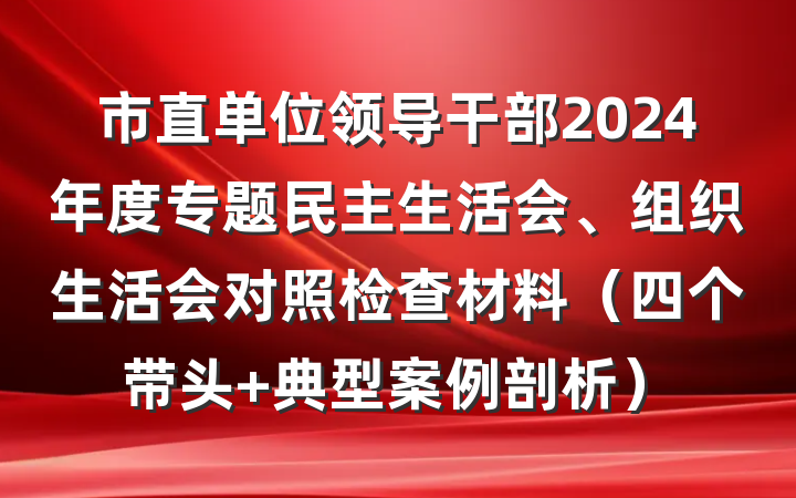 市直单位领导干部2024年度专题民主生活会、组织生活会对照检查材料（四个带头+典型案例剖析）