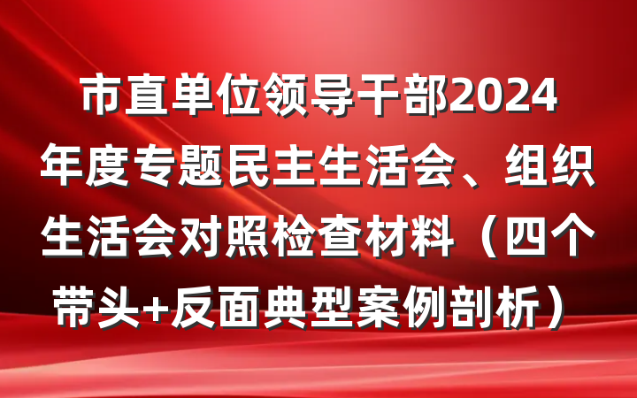 市直单位领导干部2024年度专题民主生活会、组织生活会对照检查材料（四个带头 反面典型案例剖析）