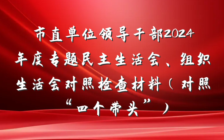 市直单位领导干部2024年度专题民主生活会、组织生活会对照检查材料（对照“四个带头”）