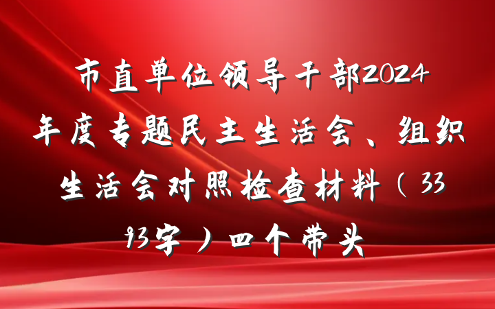 市直单位领导干部2024年度专题民主生活会、组织生活会对照检查材料（3393字）四个带头