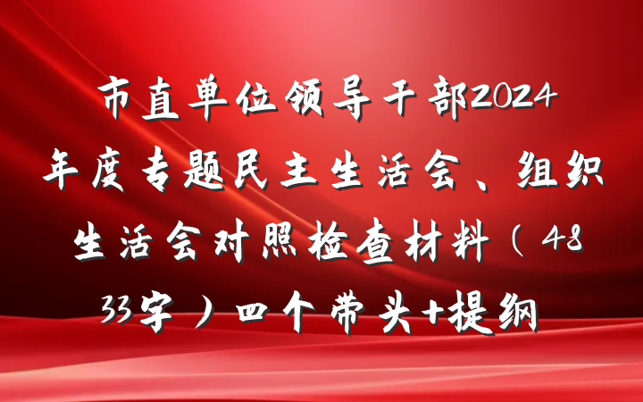 市直单位领导干部2024年度专题民主生活会、组织生活会对照检查材料（4833字）四个带头 提纲