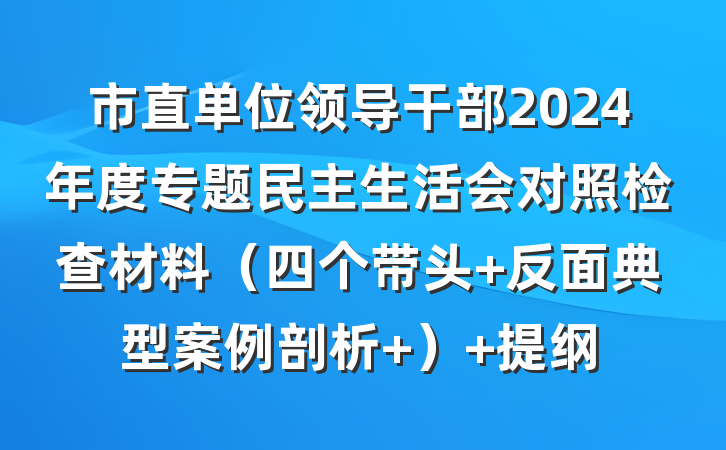 市直单位领导干部2024年度专题民主生活会对照检查材料（四个带头+反面典型案例剖析 ） 提纲