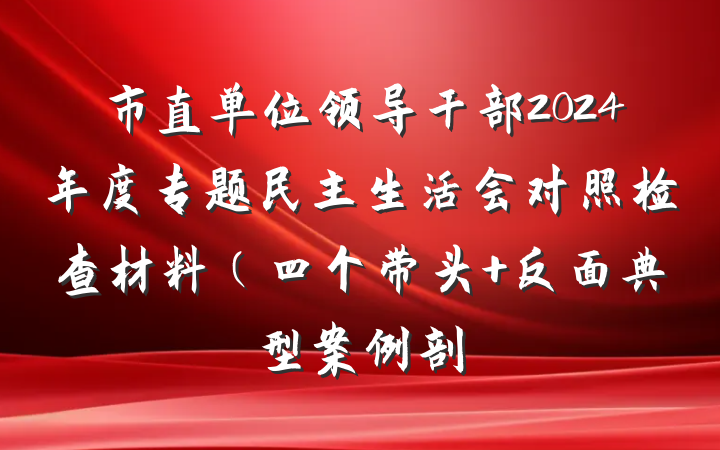 市直单位领导干部2024年度专题民主生活会对照检查材料（四个带头+反面典型案例剖