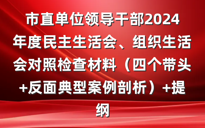 市直单位领导干部2024年度民主生活会、组织生活会对照检查材料（四个带头+反面典型案例剖析） 提纲