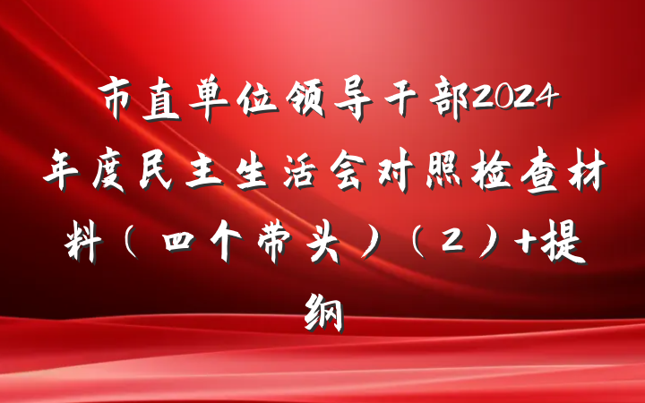 市直单位领导干部2024年度民主生活会对照检查材料（四个带头）（2） 提纲