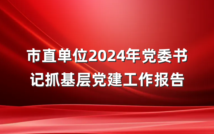 市直单位2024年党委书记抓基层党建工作报告