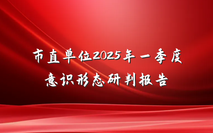 市直单位2025年一季度意识形态研判报告