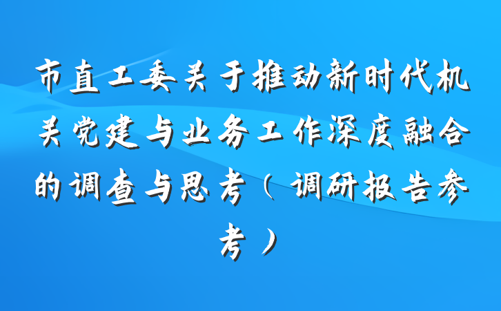 市直工委关于推动新时代机关党建与业务工作深度融合的调查与思考（调研报告参考）